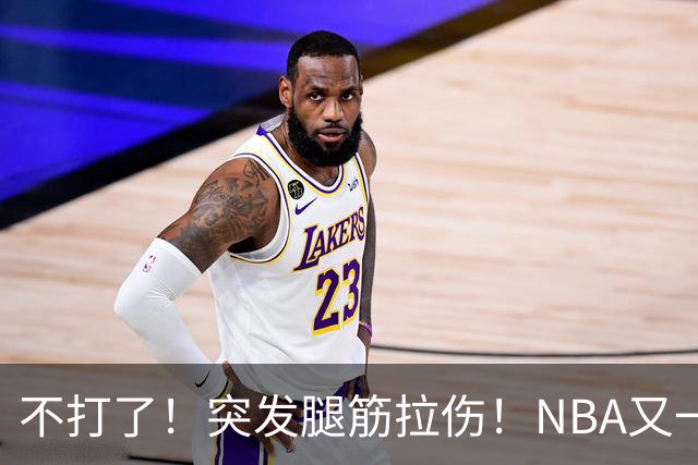 不打了！突发腿筋拉伤！NBA又一个球星倒下