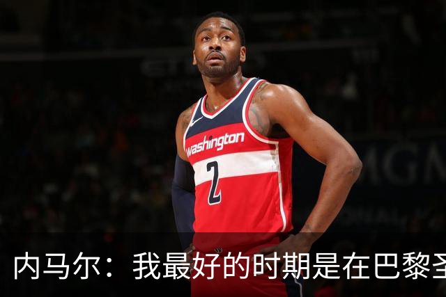 内马尔：我最好的时期是在巴黎圣日耳曼