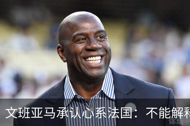 文班亚马承认心系法国：不能解释我的糟糕表现