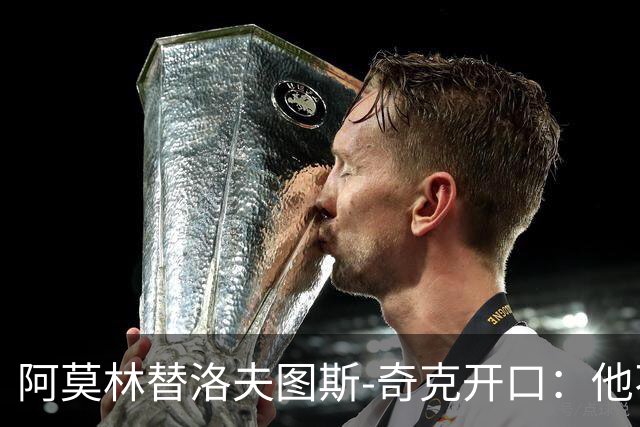阿莫林替洛夫图斯-奇克开口：他不信自己能进英格兰队