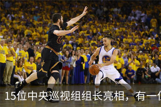 15位中央巡视组组长亮相，有一位“新面孔”